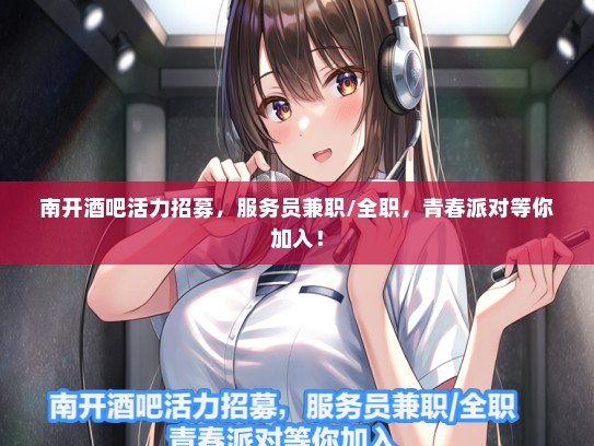 南开酒吧活力招募，服务员兼职/全职，青春派对等你加入！