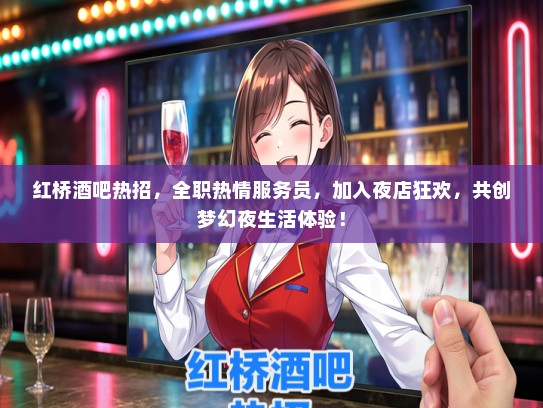红桥酒吧热招，全职热情服务员，加入夜店狂欢，共创梦幻夜生活体验！