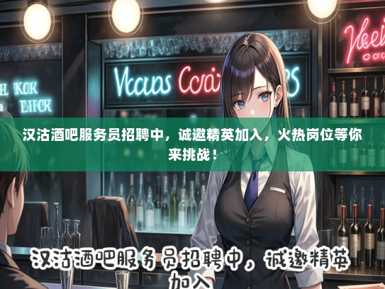 汉沽酒吧服务员招聘中，诚邀精英加入，火热岗位等你来挑战！