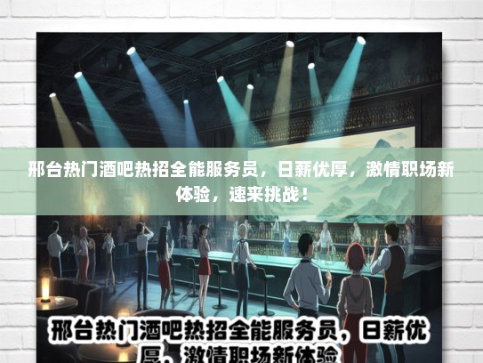邢台热门酒吧热招全能服务员，日薪优厚，激情职场新体验，速来挑战！