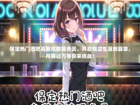 保定热门酒吧高薪招聘服务员，开启夜店生涯新篇章，月薪过万等你来挑战！