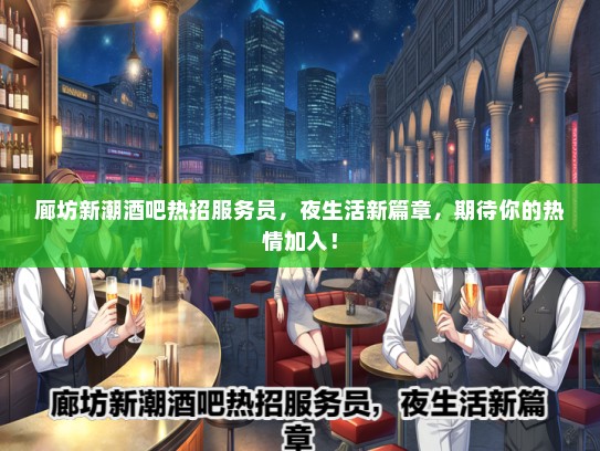 廊坊新潮酒吧热招服务员，夜生活新篇章，期待你的热情加入！