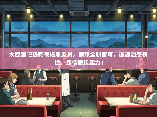 太原酒吧热聘夜场服务员，兼职全职皆可，邂逅动感夜晚，尽情展现实力！