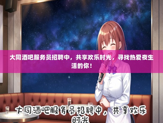 大同酒吧服务员招聘中，共享欢乐时光，寻找热爱夜生活的你！