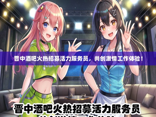 晋中酒吧火热招募活力服务员，共创激情工作体验！