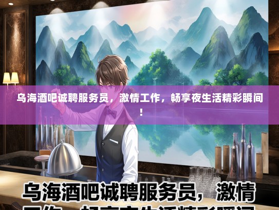 乌海酒吧诚聘服务员，激情工作，畅享夜生活精彩瞬间！