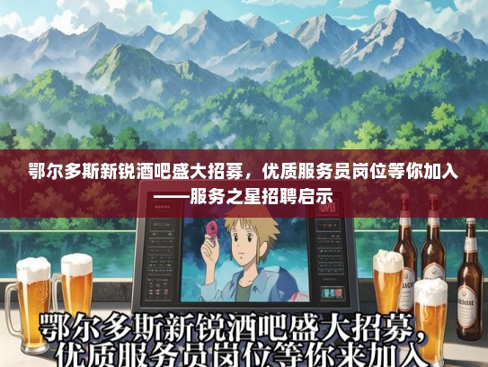 鄂尔多斯新锐酒吧盛大招募，优质服务员岗位等你加入——服务之星招聘启示