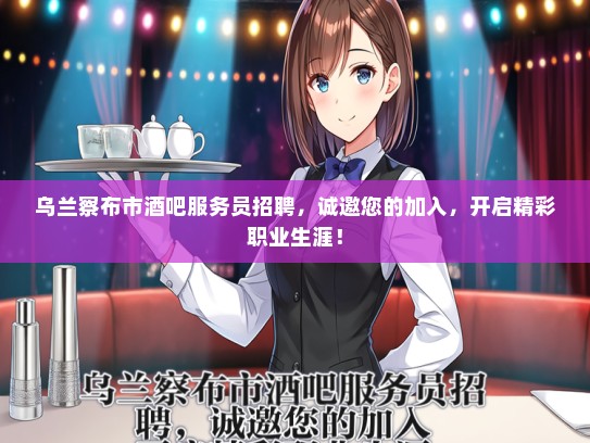 乌兰察布市酒吧服务员招聘,诚邀您的加入,开启精彩职业生涯! 乌兰察布市酒吧服务员招聘,诚邀您的加入,开启精彩职业生涯!