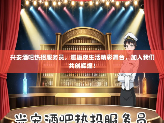 兴安酒吧热招服务员，邂逅夜生活精彩舞台，加入我们共创辉煌！