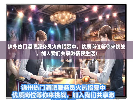 锦州热门酒吧服务员火热招募中,优质岗位等你来挑战,加入我们共享激情夜生活! 锦州热门酒吧服务员火热招募中,优质岗位等你来挑战,加入我们共享激情夜生活!
