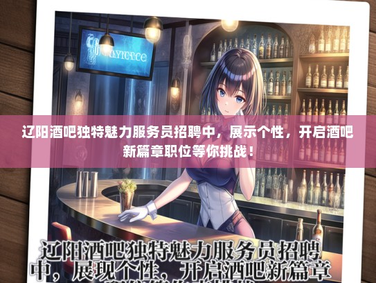 辽阳酒吧独特魅力服务员招聘中，展示个性，开启酒吧新篇章职位等你挑战！