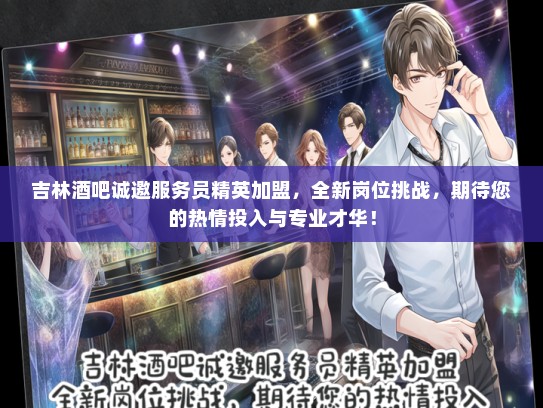 吉林酒吧诚邀服务员精英加盟，全新岗位挑战，期待您的热情投入与专业才华！