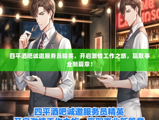 四平酒吧诚邀服务员精英，开启激情工作之旅，赢取事业新篇章！
