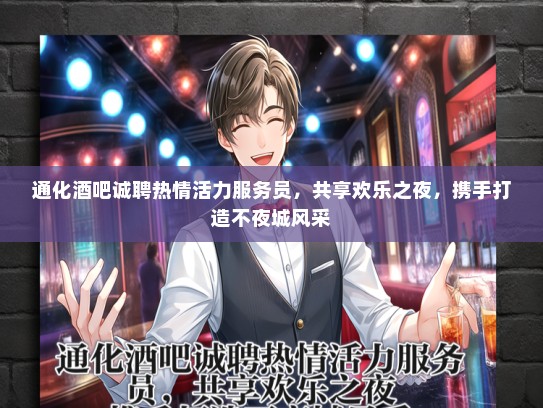 通化酒吧诚聘热情活力服务员，共享欢乐之夜，携手打造不夜城风采