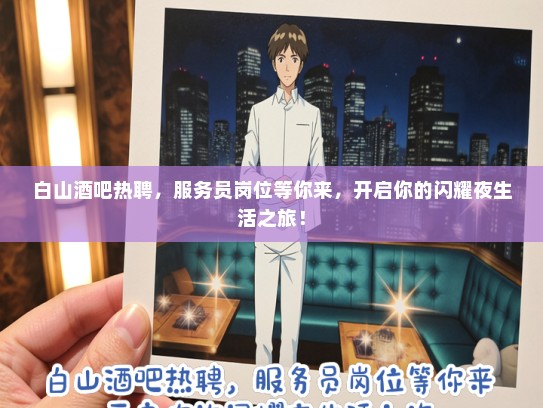 白山酒吧热聘，服务员岗位等你来，开启你的闪耀夜生活之旅！