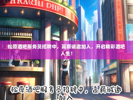 松原酒吧服务员招聘中，高薪诚邀加入，开启精彩酒吧人生！