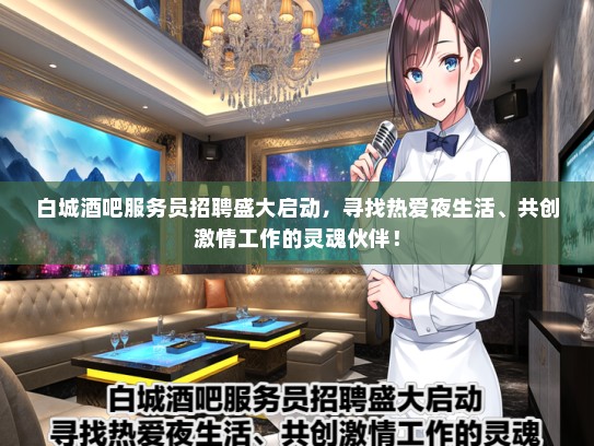 白城酒吧服务员招聘盛大启动，寻找热爱夜生活、共创激情工作的灵魂伙伴！