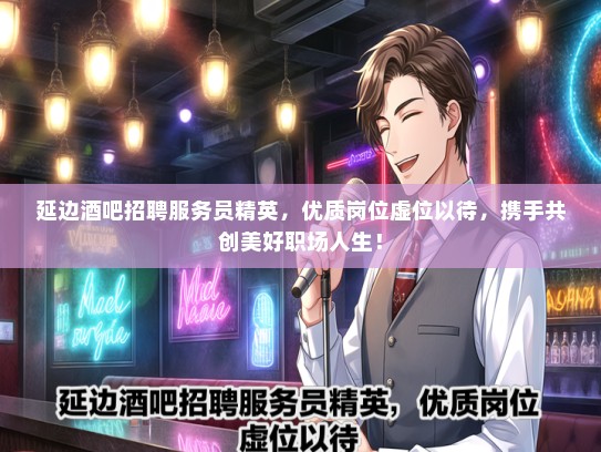 延边酒吧招聘服务员精英，优质岗位虚位以待，携手共创美好职场人生！