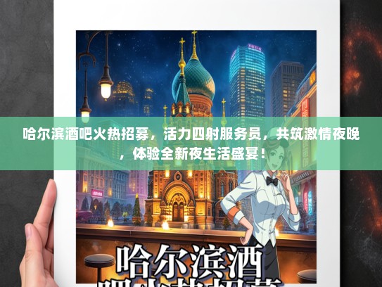 哈尔滨酒吧火热招募，活力四射服务员，共筑激情夜晚，体验全新夜生活盛宴！