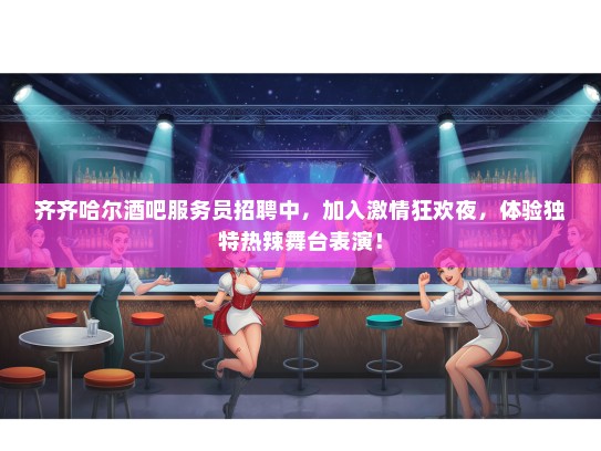 齐齐哈尔酒吧服务员招聘中，加入激情狂欢夜，体验独特热辣舞台表演！