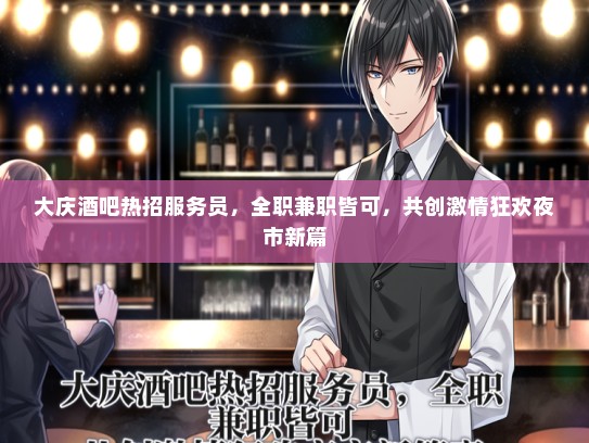 大庆酒吧热招服务员，全职兼职皆可，共创激情狂欢夜市新篇