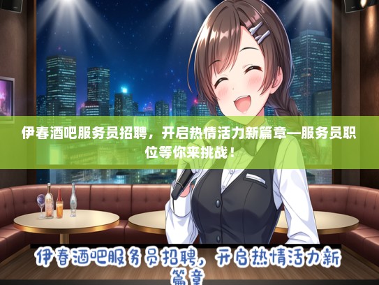 伊春酒吧服务员招聘，开启热情活力新篇章—服务员职位等你来挑战！