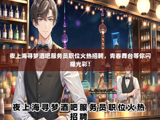 夜上海寻梦酒吧服务员职位火热招聘，青春舞台等你闪耀光彩！