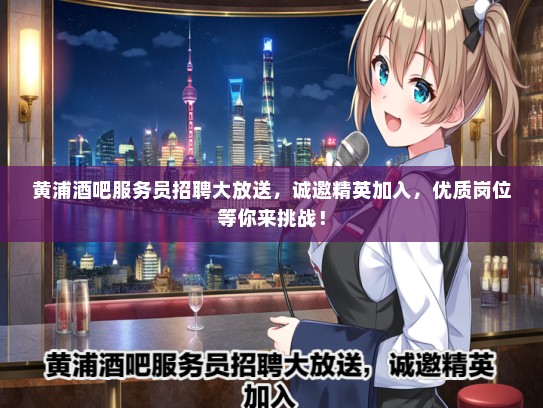 黄浦酒吧服务员招聘大放送，诚邀精英加入，优质岗位等你来挑战！