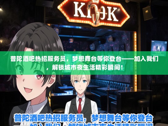 普陀酒吧热招服务员，梦想舞台等你登台——加入我们，解锁城市夜生活精彩瞬间！