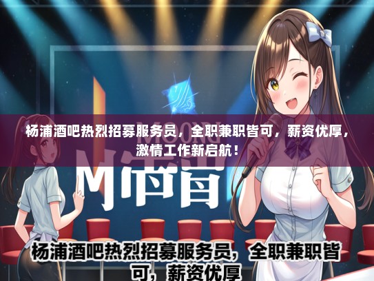 杨浦酒吧热烈招募服务员，全职兼职皆可，薪资优厚，激情工作新启航！