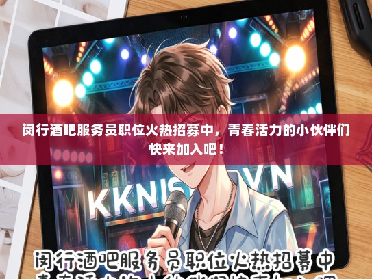 闵行酒吧服务员职位火热招募中，青春活力的小伙伴们快来加入吧！
