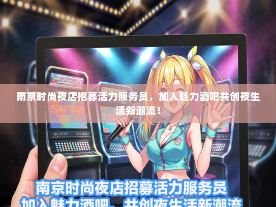 南京时尚夜店招募活力服务员，加入魅力酒吧共创夜生活新潮流！