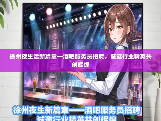 徐州夜生活新篇章—酒吧服务员招聘，诚邀行业精英共创辉煌