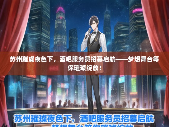 苏州璀璨夜色下，酒吧服务员招募启航——梦想舞台等你璀璨绽放！