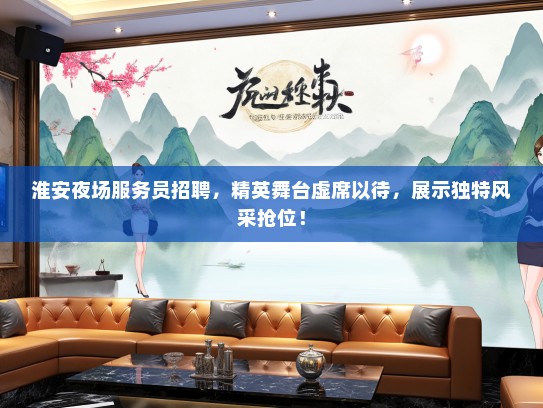 淮安夜场服务员招聘，精英舞台虚席以待，展示独特风采抢位！