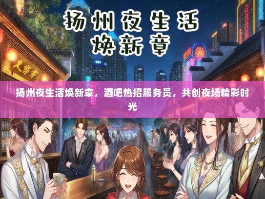 扬州夜生活焕新章，酒吧热招服务员，共创夜场精彩时光