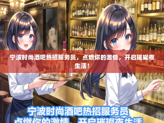 宁波时尚酒吧热招服务员，点燃你的激情，开启璀璨夜生活！
