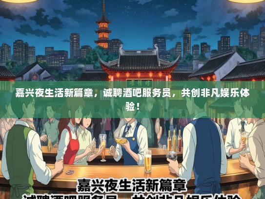 嘉兴夜生活新篇章，诚聘酒吧服务员，共创非凡娱乐体验！