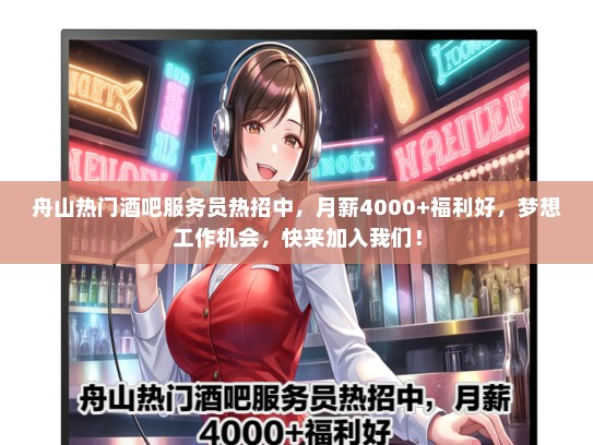 舟山热门酒吧服务员热招中，月薪4000+福利好，梦想工作机会，快来加入我们！