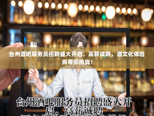 台州酒吧服务员招聘盛大开启，高薪诚聘，酒文化体验岗等你挑战！