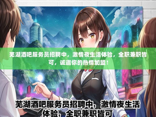 芜湖酒吧服务员招聘中，激情夜生活体验，全职兼职皆可，诚邀你的热情加盟！