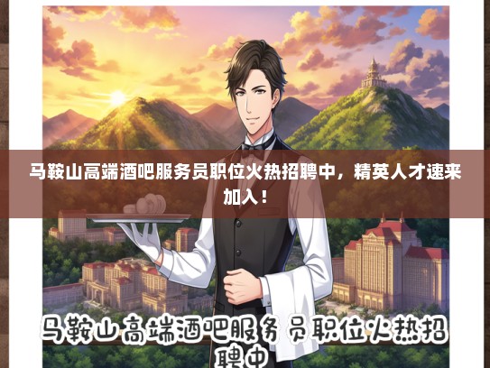 马鞍山高端酒吧服务员职位火热招聘中，精英人才速来加入！