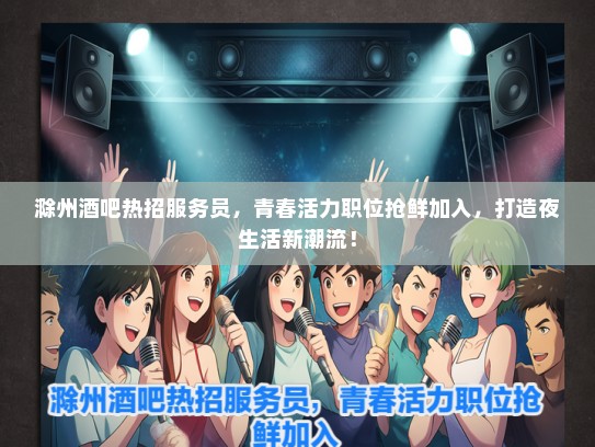 滁州酒吧热招服务员，青春活力职位抢鲜加入，打造夜生活新潮流！