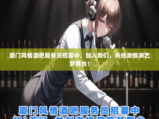 厦门风情酒吧服务员招募中，加入我们，共创激情演艺梦舞台！
