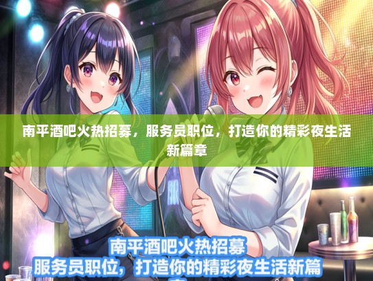 南平酒吧火热招募，服务员职位，打造你的精彩夜生活新篇章