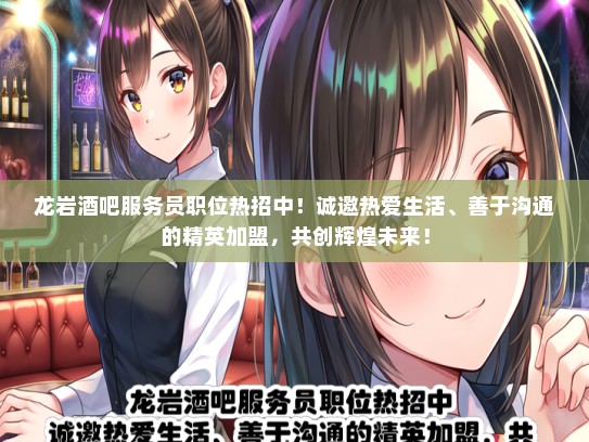 龙岩酒吧服务员职位热招中！诚邀热爱生活、善于沟通的精英加盟，共创辉煌未来！