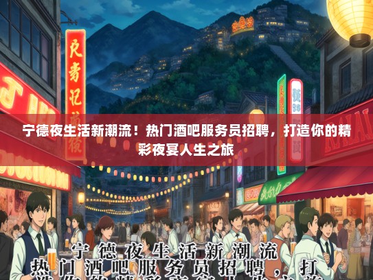 宁德夜生活新潮流！热门酒吧服务员招聘，打造你的精彩夜宴人生之旅