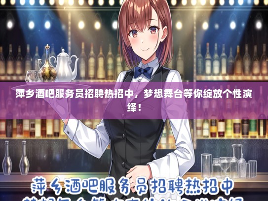 萍乡酒吧服务员招聘热招中，梦想舞台等你绽放个性演绎！