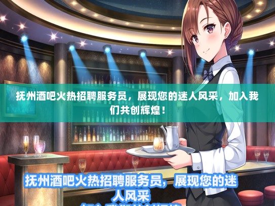 抚州酒吧火热招聘服务员，展现您的迷人风采，加入我们共创辉煌！