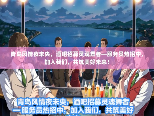 青岛风情夜未央，酒吧招募灵魂舞者—服务员热招中，加入我们，共筑美好未来！
